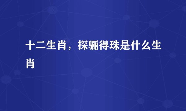 十二生肖，探骊得珠是什么生肖