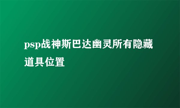 psp战神斯巴达幽灵所有隐藏道具位置