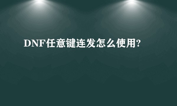 DNF任意键连发怎么使用?
