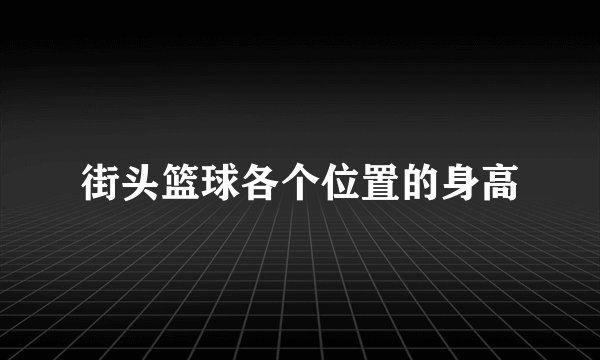 街头篮球各个位置的身高