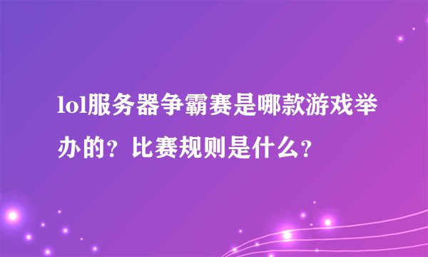 lol服务器争霸赛是哪款游戏举办的？比赛规则是什么？
