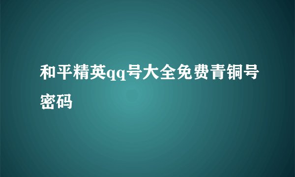 和平精英qq号大全免费青铜号密码
