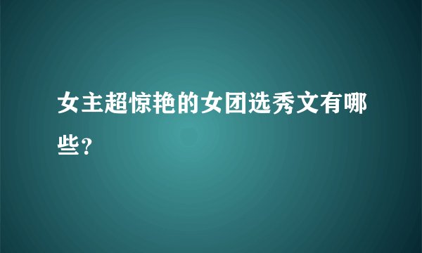 女主超惊艳的女团选秀文有哪些？