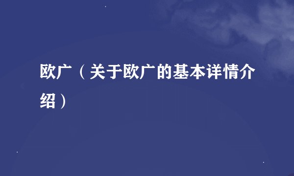 欧广（关于欧广的基本详情介绍）
