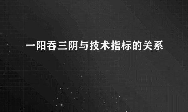 一阳吞三阴与技术指标的关系