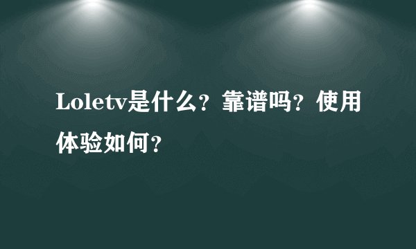 Loletv是什么？靠谱吗？使用体验如何？