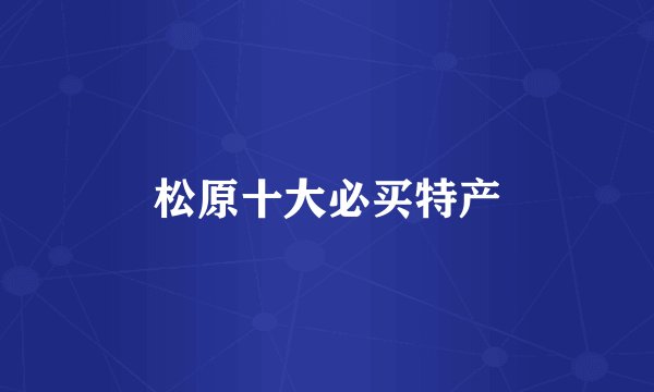 松原十大必买特产
