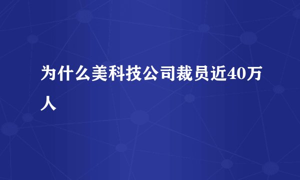 为什么美科技公司裁员近40万人
