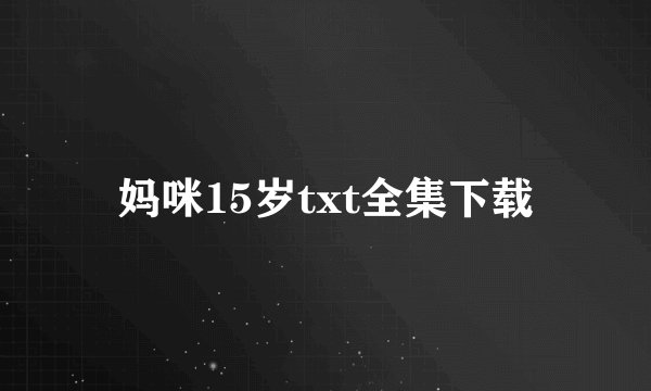 妈咪15岁txt全集下载