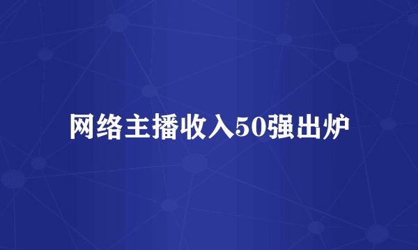 网络主播收入50强出炉