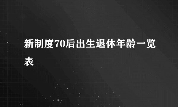 新制度70后出生退休年龄一览表