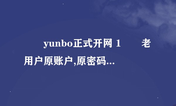 🔥🔥yunbo正式开网 1️⃣老用户原账户,原密码登入 2️⃣新用户直