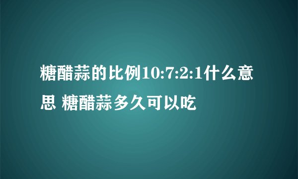 糖醋蒜的比例10:7:2:1什么意思 糖醋蒜多久可以吃