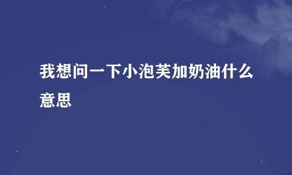我想问一下小泡芙加奶油什么意思