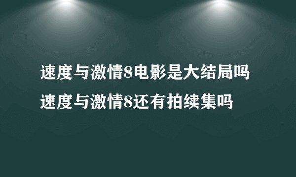 速度与激情8电影是大结局吗 速度与激情8还有拍续集吗