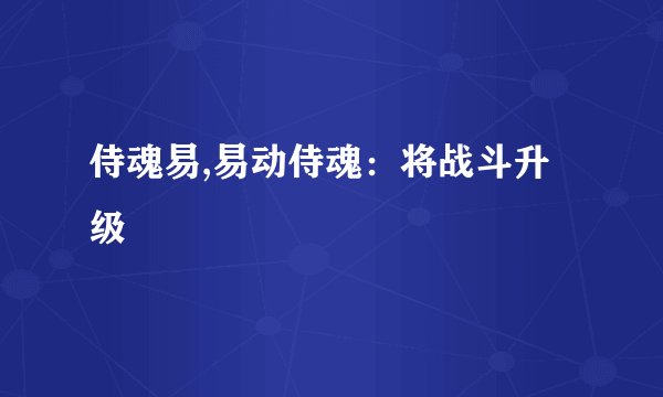 侍魂易,易动侍魂：将战斗升级