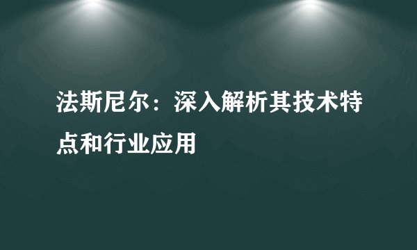 法斯尼尔：深入解析其技术特点和行业应用