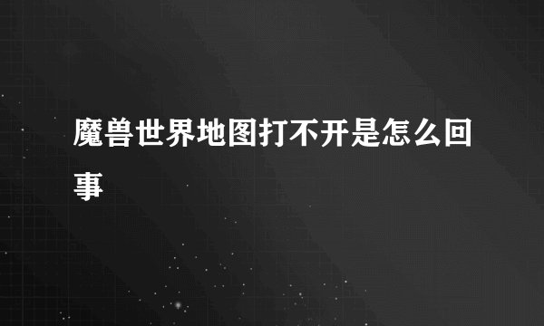魔兽世界地图打不开是怎么回事
