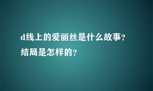 d线上的爱丽丝是什么故事？结局是怎样的？