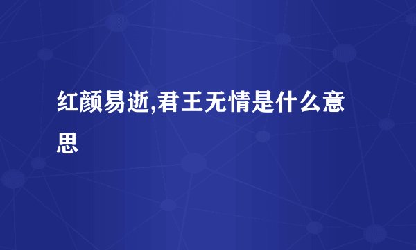 红颜易逝,君王无情是什么意思
