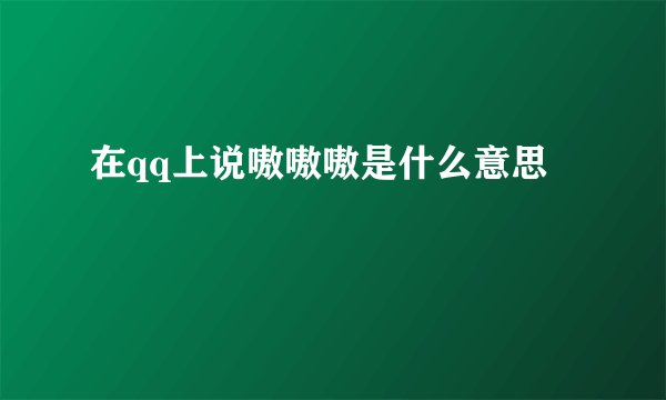 在qq上说嗷嗷嗷是什么意思