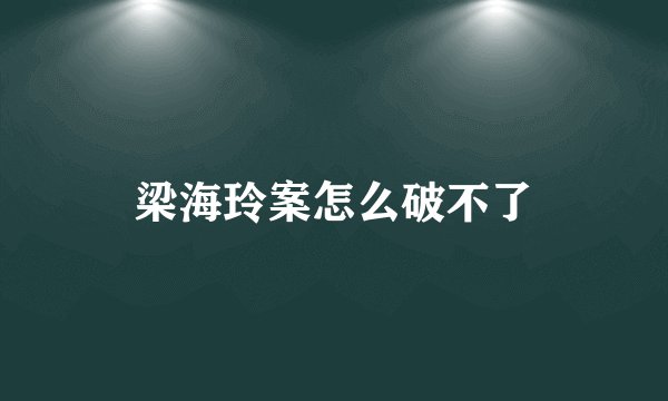 梁海玲案怎么破不了