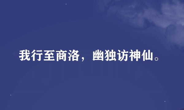 我行至商洛，幽独访神仙。