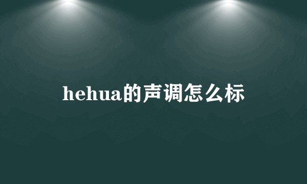 hehua的声调怎么标