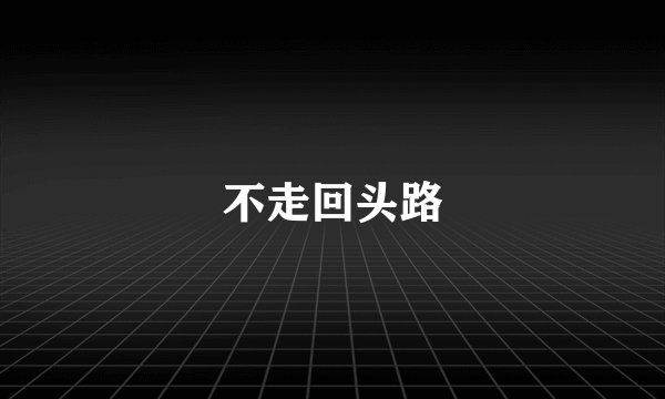 不走回头路