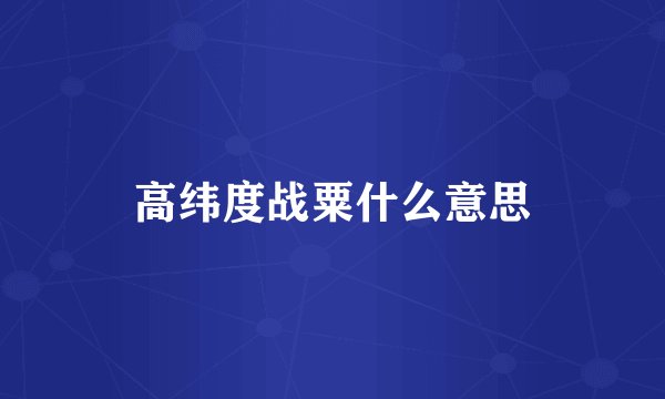 高纬度战粟什么意思