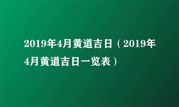 2019年4月黄道吉日（2019年4月黄道吉日一览表）