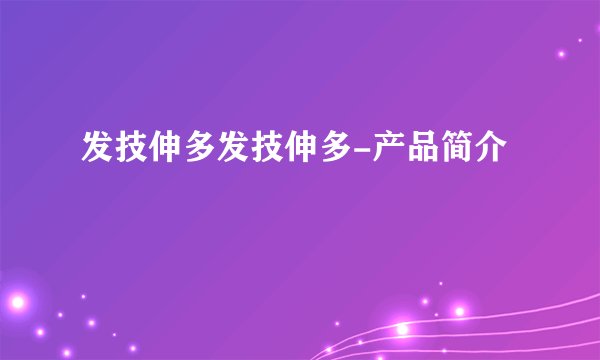 发技伸多发技伸多-产品简介