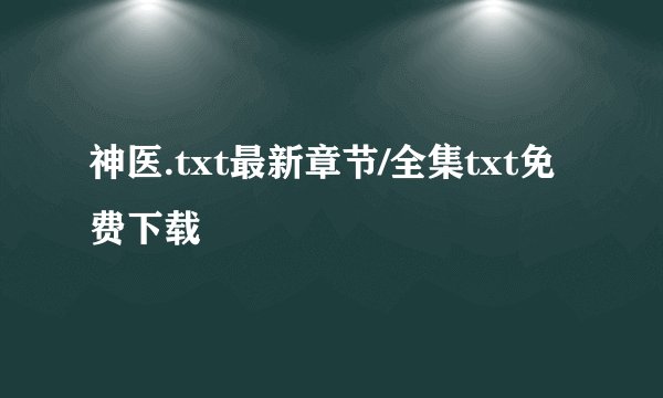 神医.txt最新章节/全集txt免费下载