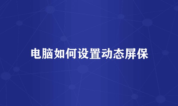 电脑如何设置动态屏保