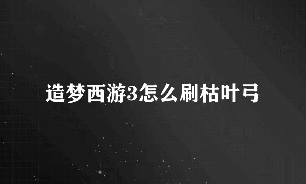 造梦西游3怎么刷枯叶弓