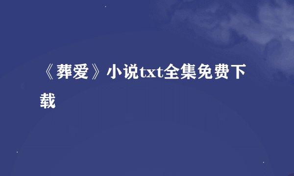《葬爱》小说txt全集免费下载