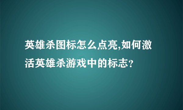 英雄杀图标怎么点亮,如何激活英雄杀游戏中的标志？