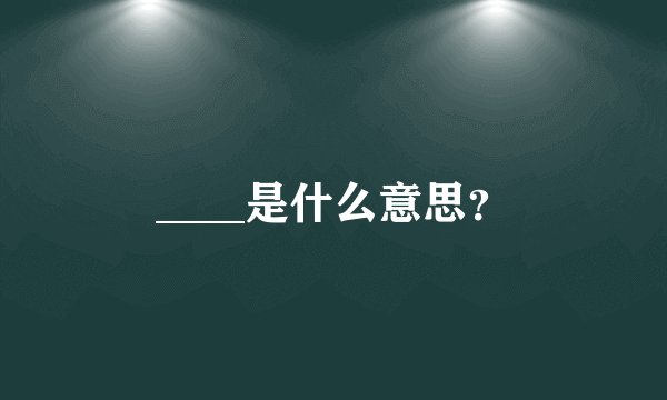 ____是什么意思？