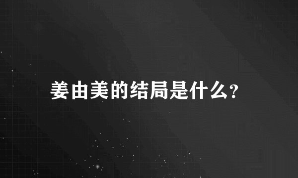 姜由美的结局是什么？