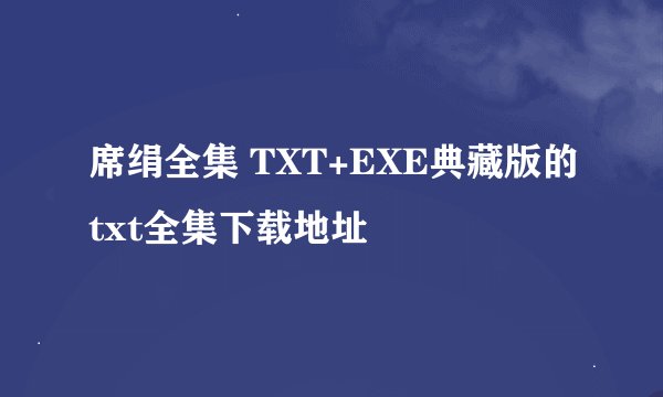 席绢全集 TXT+EXE典藏版的txt全集下载地址