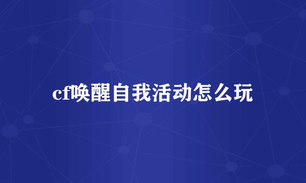 cf唤醒自我活动怎么玩