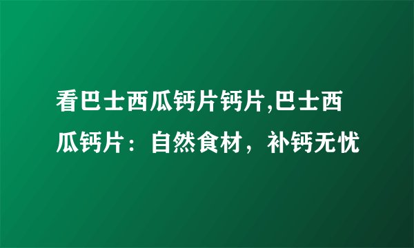 看巴士西瓜钙片钙片,巴士西瓜钙片：自然食材，补钙无忧