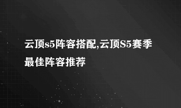 云顶s5阵容搭配,云顶S5赛季最佳阵容推荐
