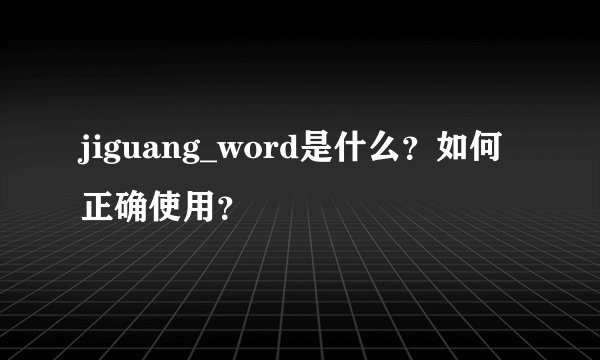 jiguang_word是什么？如何正确使用？