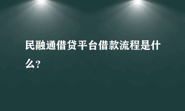 民融通借贷平台借款流程是什么？
