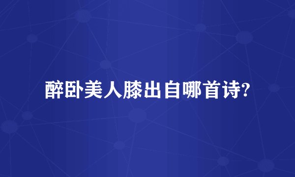 醉卧美人膝出自哪首诗?
