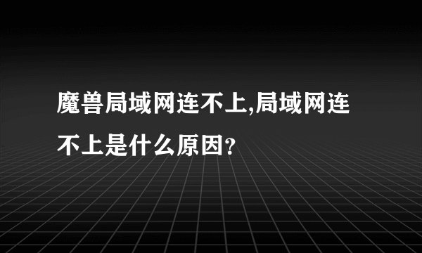 魔兽局域网连不上,局域网连不上是什么原因？
