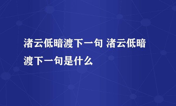 渚云低暗渡下一句 渚云低暗渡下一句是什么