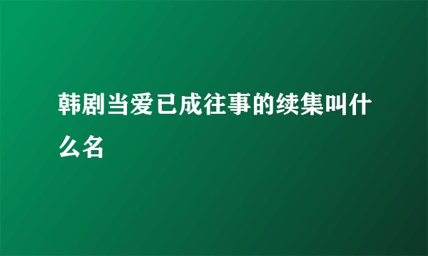 韩剧当爱已成往事的续集叫什么名