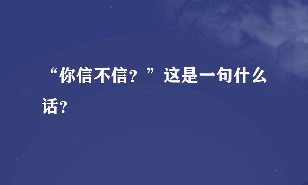 “你信不信？”这是一句什么话？